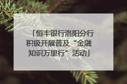 恒丰银行洛阳分行积极开展普及“金融知识万里行”活动