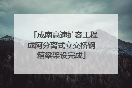 成南高速扩容工程成阿分离式立交桥钢箱梁架设完成