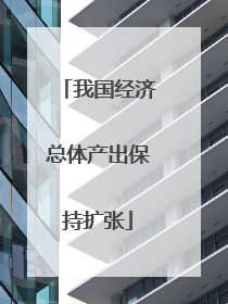 我国经济总体产出保持扩张