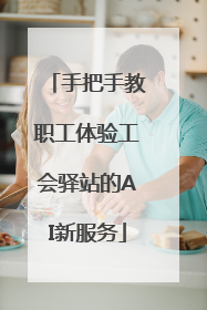 手把手教职工体验工会驿站的AI新服务
