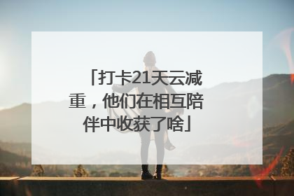 打卡21天云减重，他们在相互陪伴中收获了啥