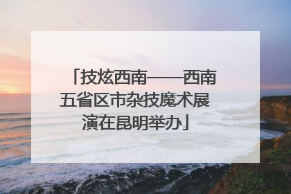 技炫西南——西南五省区市杂技魔术展演在昆明举办