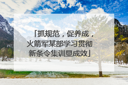 抓规范，促养成，火箭军某部学习贯彻新条令集训显成效