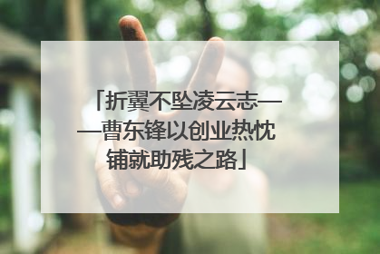 折翼不坠凌云志——曹东锋以创业热忱铺就助残之路