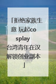 拒绝家族生意 玩起cosplay 台湾青年在汉解锁创业副本