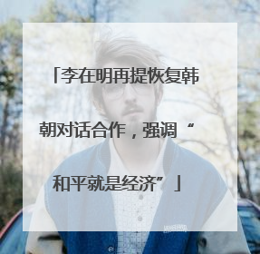 李在明再提恢复韩朝对话合作，强调“和平就是经济”