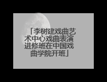 李树建戏曲艺术中心戏曲表演进修班在中国戏曲学院开班