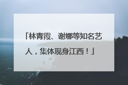 林青霞、谢娜等知名艺人，集体现身江西！