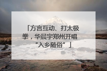 方言互动、打太极拳，华晨宇郑州开唱“入乡随俗”