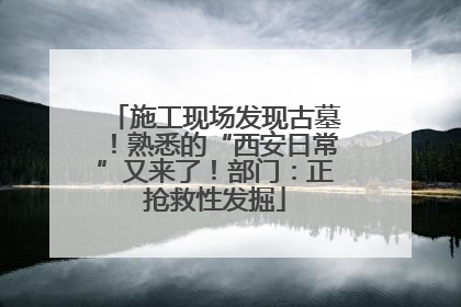 施工现场发现古墓！熟悉的“西安日常”又来了！部门：正抢救性发掘
