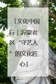 文化中国行｜沂蒙老区“守艺人”的文化匠心
