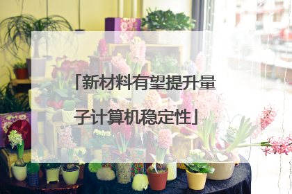 新材料有望提升量子计算机稳定性