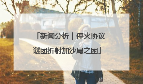 新闻分析｜停火协议谜团折射加沙局之困