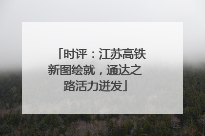 时评：江苏高铁新图绘就，通达之路活力迸发