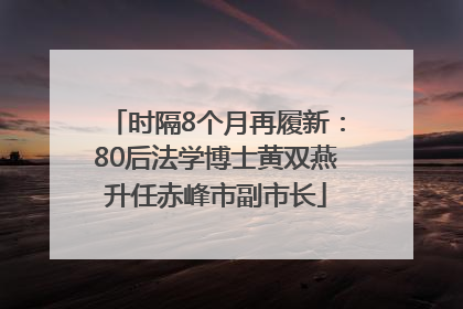 时隔8个月再履新：80后法学博士黄双燕升任赤峰市副市长