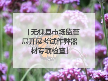无棣县市场监管局开展考试作弊器材专项检查