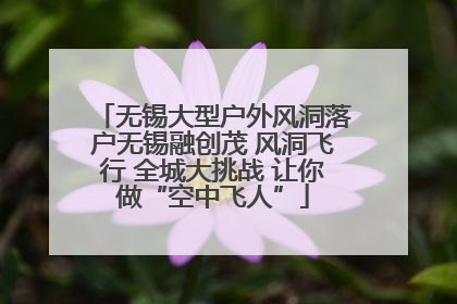 无锡大型户外风洞落户无锡融创茂 风洞飞行 全城大挑战 让你做“空中飞人”
