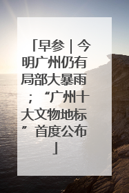 早参｜今明广州仍有局部大暴雨；“广州十大文物地标”首度公布