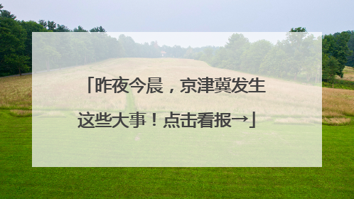 昨夜今晨，京津冀发生这些大事！点击看报→