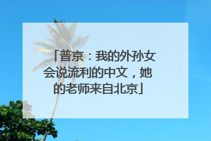 普京：我的外孙女会说流利的中文，她的老师来自北京
