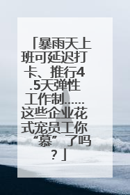 暴雨天上班可延迟打卡、推行4.5天弹性工作制……这些企业花式宠员工你“慕”了吗？