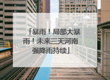 暴雨！局部大暴雨！未来三天河南强降雨持续