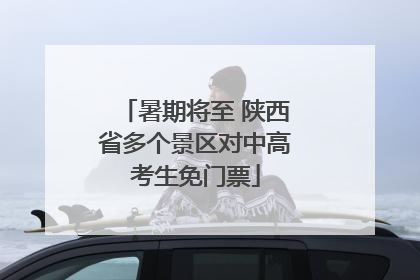 暑期将至 陕西省多个景区对中高考生免门票
