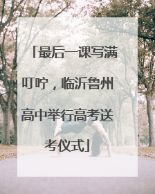 最后一课写满叮咛，临沂鲁州高中举行高考送考仪式