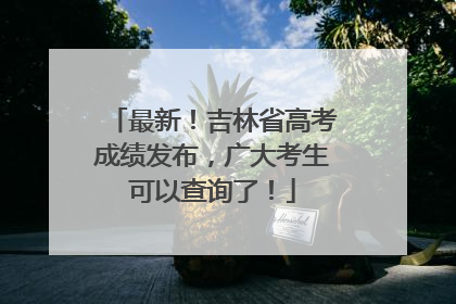 最新！吉林省高考成绩发布，广大考生可以查询了！