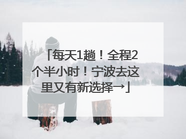 每天1趟！全程2个半小时！宁波去这里又有新选择→