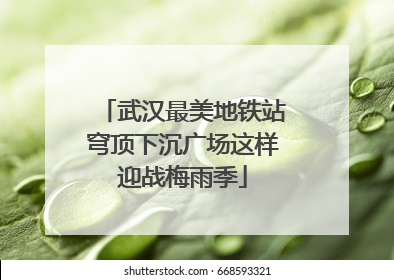武汉最美地铁站穹顶下沉广场这样迎战梅雨季