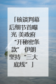 核谈判幕后细节首曝光 美政府“开秘密条款” 伊朗坚持“三大底线”