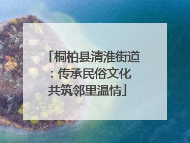 桐柏县清淮街道：传承民俗文化 共筑邻里温情