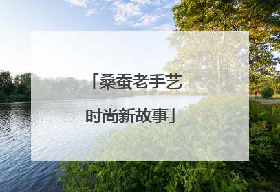 桑蚕老手艺 时尚新故事
