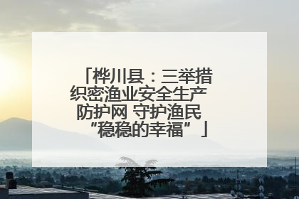 桦川县：三举措织密渔业安全生产防护网 守护渔民“稳稳的幸福”