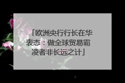 欧洲央行行长在华表态：做全球贸易霸凌者非长远之计