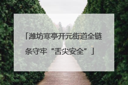 潍坊寒亭开元街道全链条守牢“舌尖安全”
