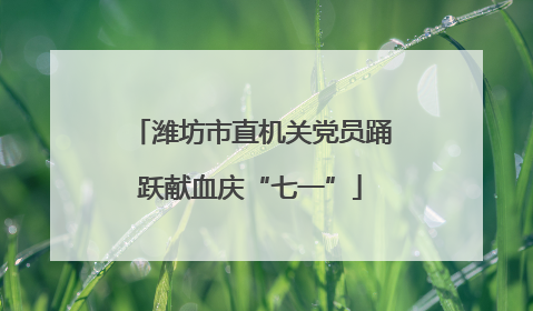 潍坊市直机关党员踊跃献血庆“七一”