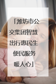 潍坊市公交集团智慧出行惠民生 便民服务暖人心