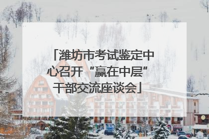 潍坊市考试鉴定中心召开“赢在中层”干部交流座谈会