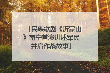 民族歌剧《沂蒙山》南宁首演讲述军民并肩作战故事