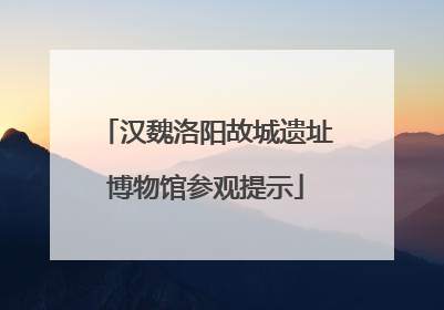 汉魏洛阳故城遗址博物馆参观提示