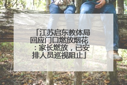 江苏启东教体局回应门口燃放烟花：家长燃放，已安排人员巡视阻止