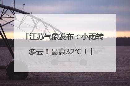 江苏气象发布：小雨转多云！最高32℃！