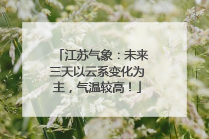 江苏气象：未来三天以云系变化为主，气温较高！