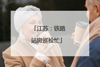 江苏：铁路站房巡检忙