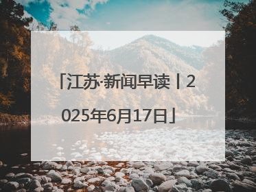 江苏·新闻早读丨2025年6月17日
