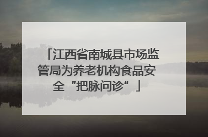 江西省南城县市场监管局为养老机构食品安全“把脉问诊”