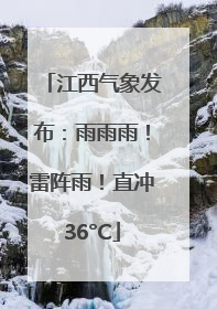 江西气象发布：雨雨雨！雷阵雨！直冲36°C