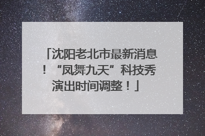 沈阳老北市最新消息！“凤舞九天”科技秀演出时间调整！